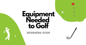 Equipment Needed to Golf - Beginners Guide